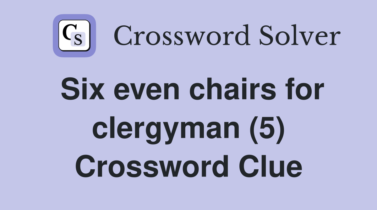 Six even chairs for clergyman (5) Crossword Clue
