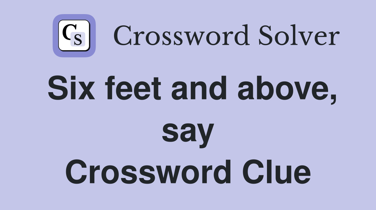 Six feet and above, say Crossword Clue
