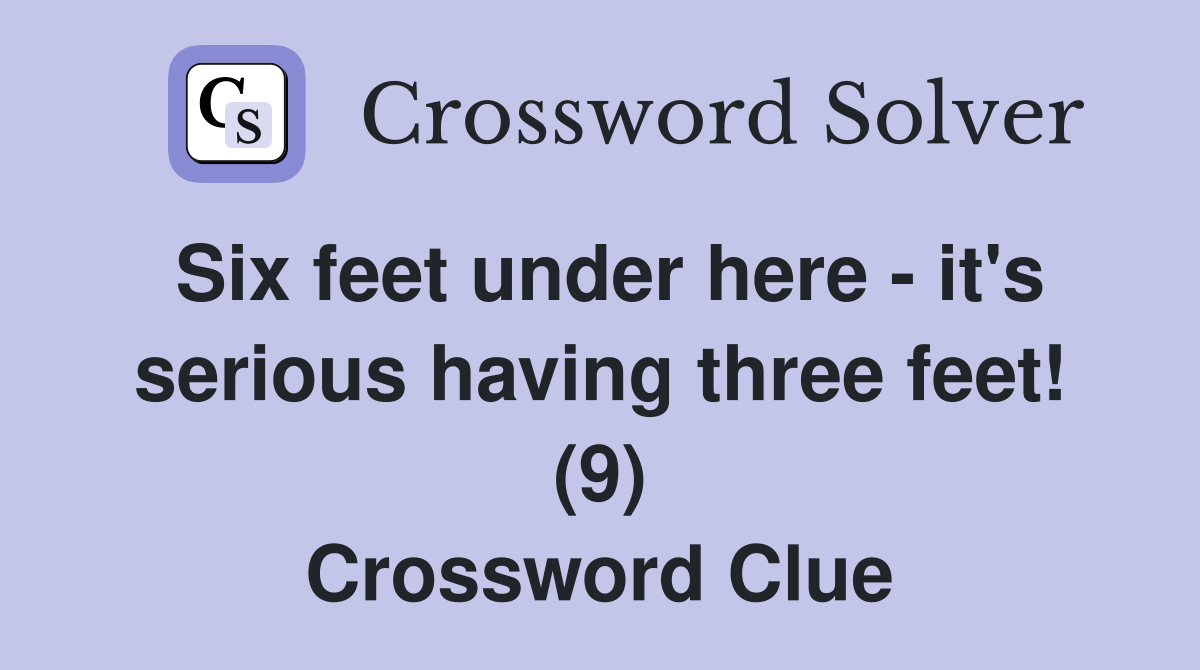 Six feet under here - it's serious having three feet! (9) Crossword Clue