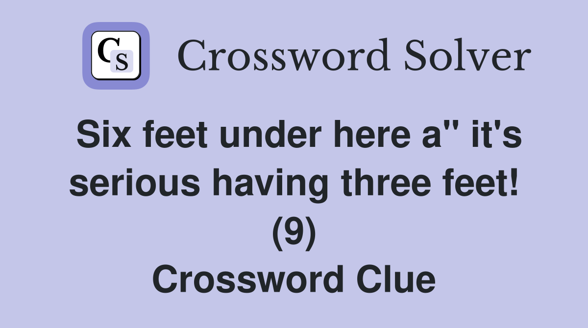 Six feet under here a" it's serious having three feet! (9) Crossword Clue