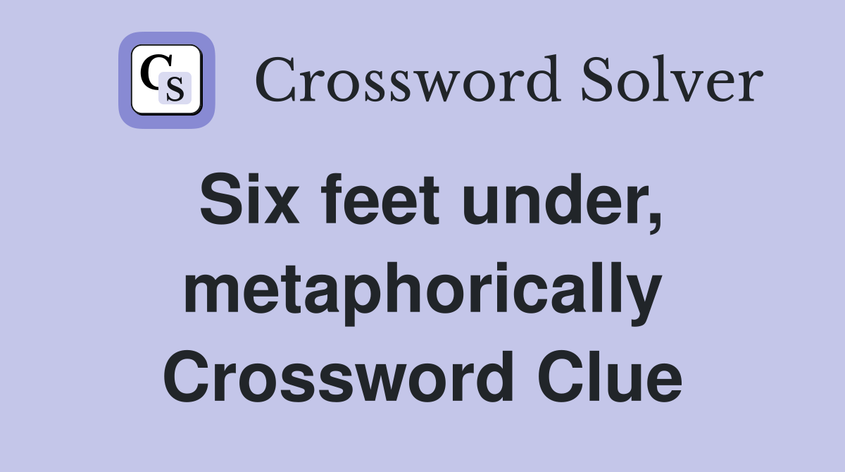 Six feet under, metaphorically Crossword Clue