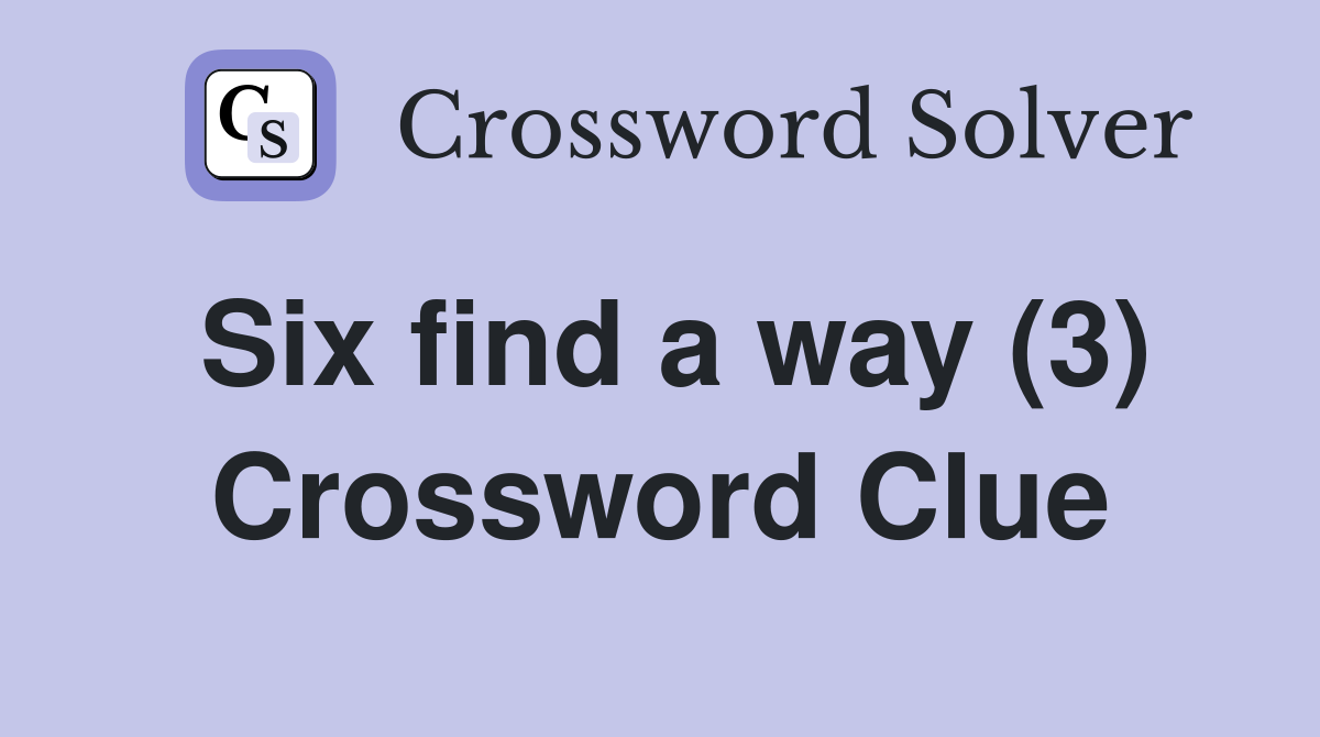 Six find a way (3) Crossword Clue