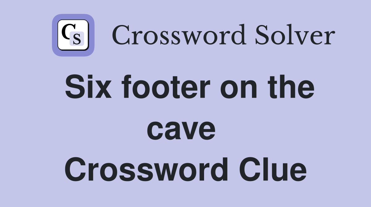 Six footer on the cave  Crossword Clue