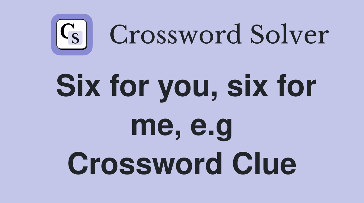 Six for you, six for me, e.g Crossword Clue