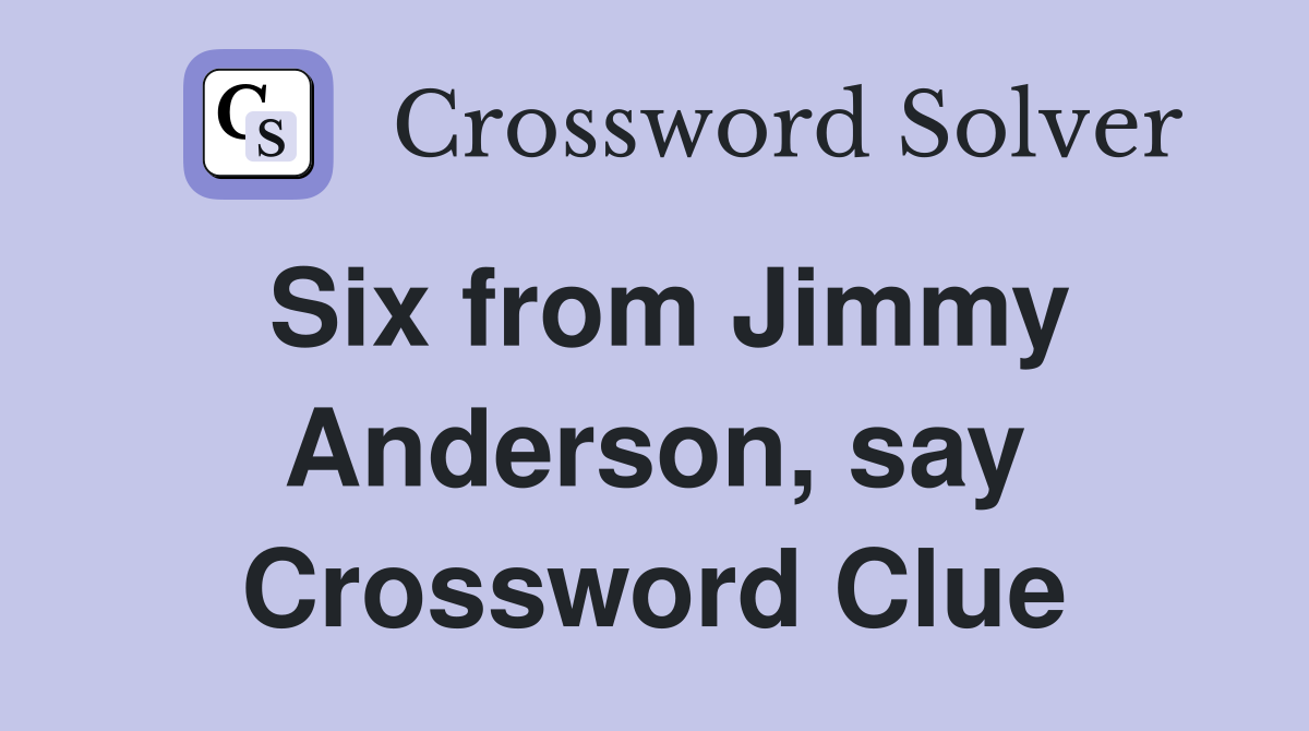 Six from Jimmy Anderson, say Crossword Clue