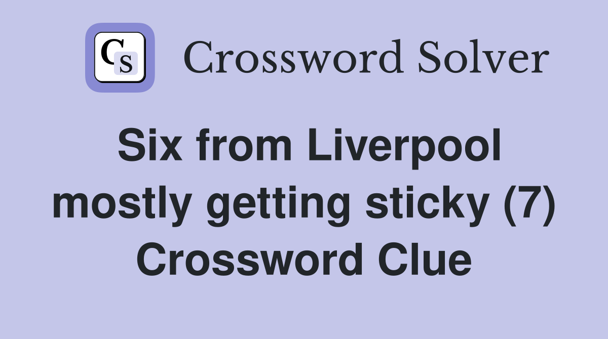 Six from Liverpool mostly getting sticky (7) Crossword Clue
