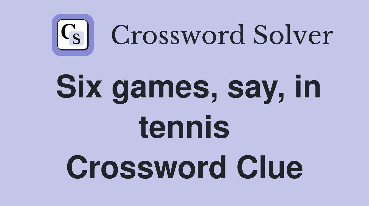 Six games, say, in tennis Crossword Clue