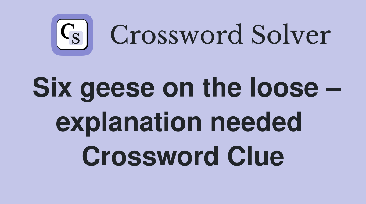 Six geese on the loose – explanation needed  Crossword Clue
