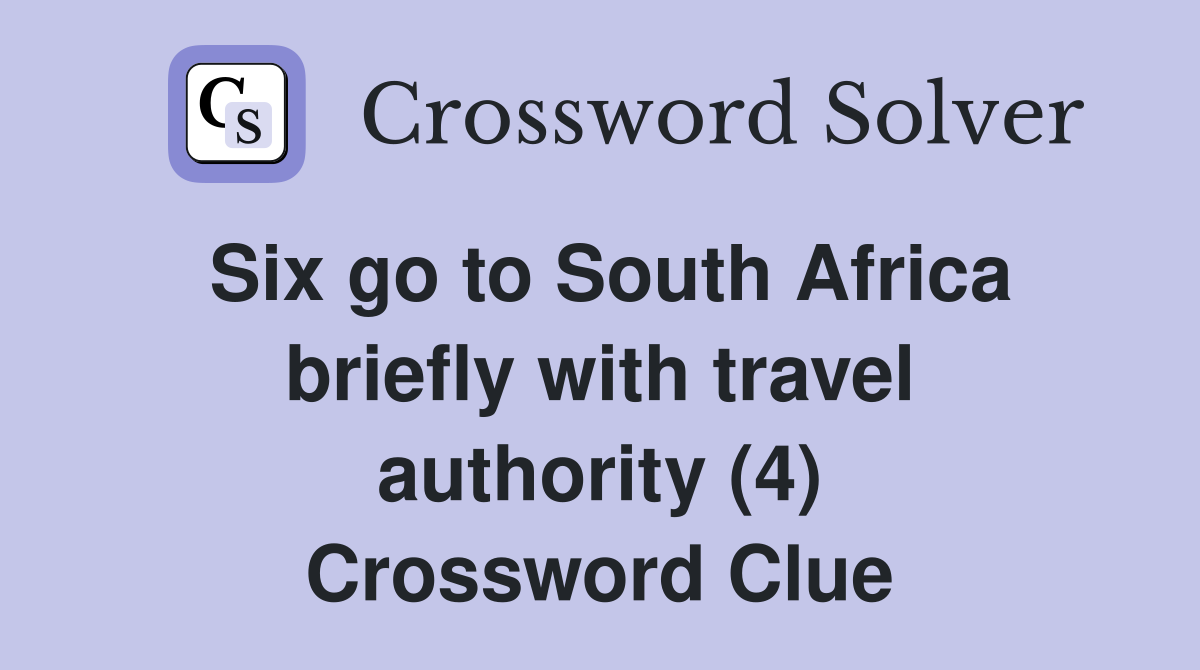 Six go to South Africa briefly with travel authority (4) Crossword Clue