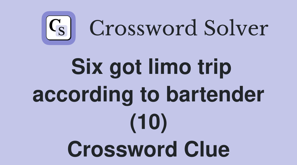 Six got limo trip according to bartender (10) Crossword Clue
