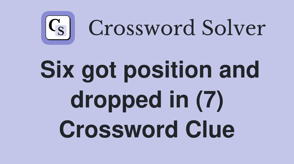Six got position and dropped in (7) Crossword Clue