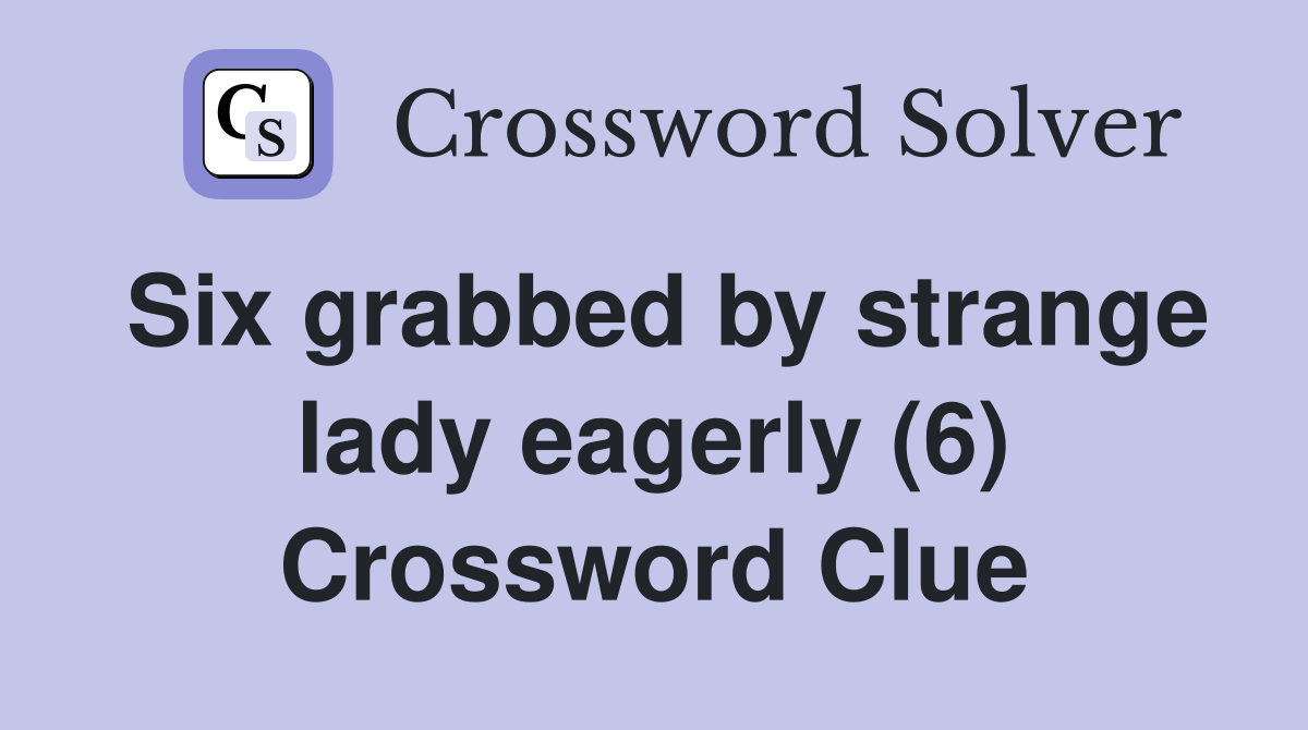 Six grabbed by strange lady eagerly (6) Crossword Clue