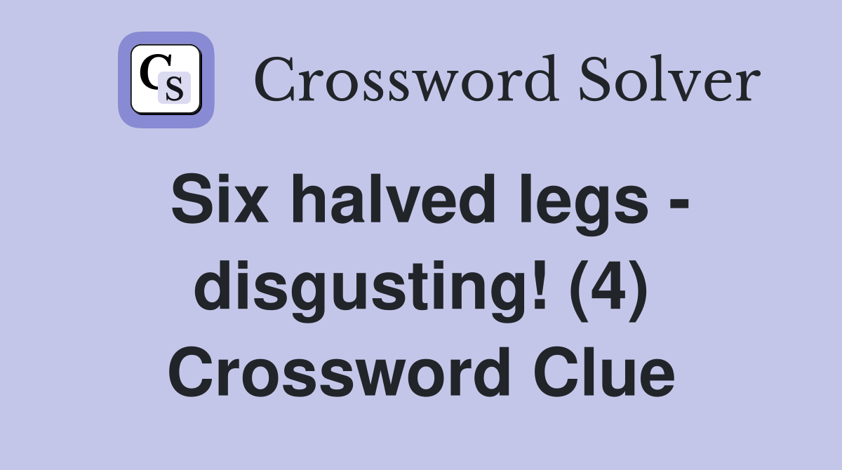 Six halved legs - disgusting! (4) Crossword Clue