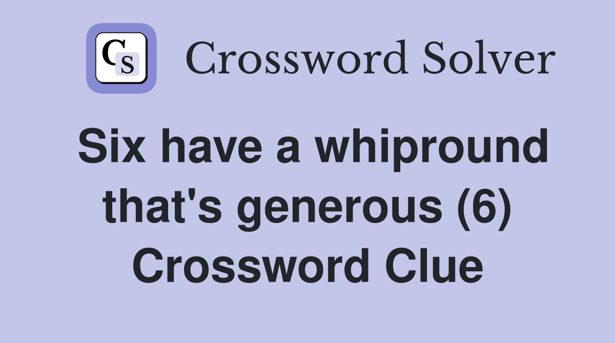 Six have a whipround that's generous (6) Crossword Clue