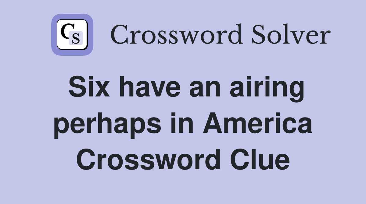 Six have an airing perhaps in America Crossword Clue