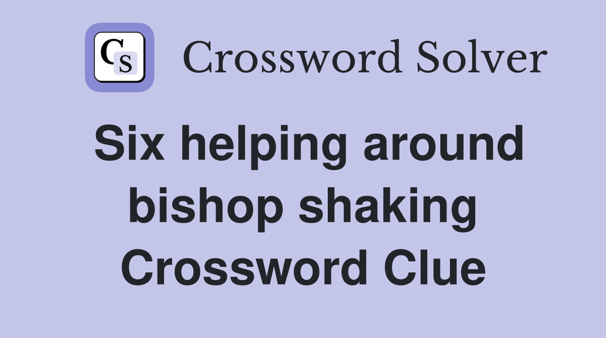 Six helping around bishop shaking Crossword Clue