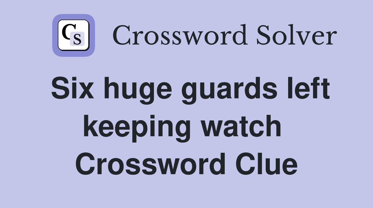 Six huge guards left keeping watch  Crossword Clue