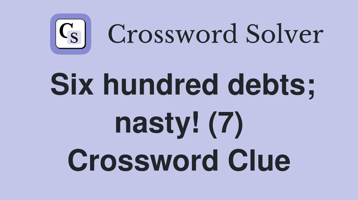 Six hundred debts; nasty! (7) Crossword Clue