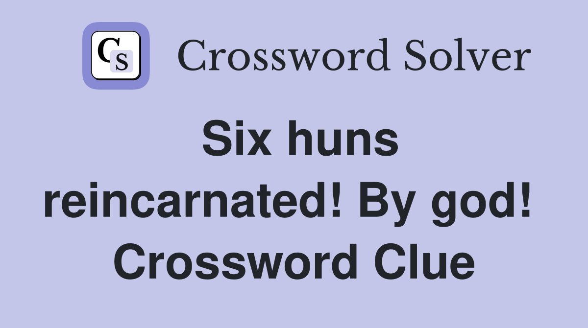 Six huns reincarnated! By god!  Crossword Clue