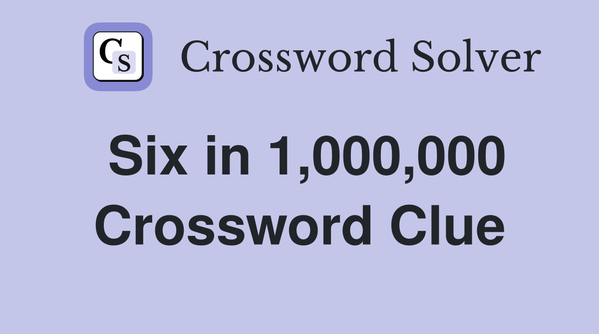 Six in 1,000,000 Crossword Clue