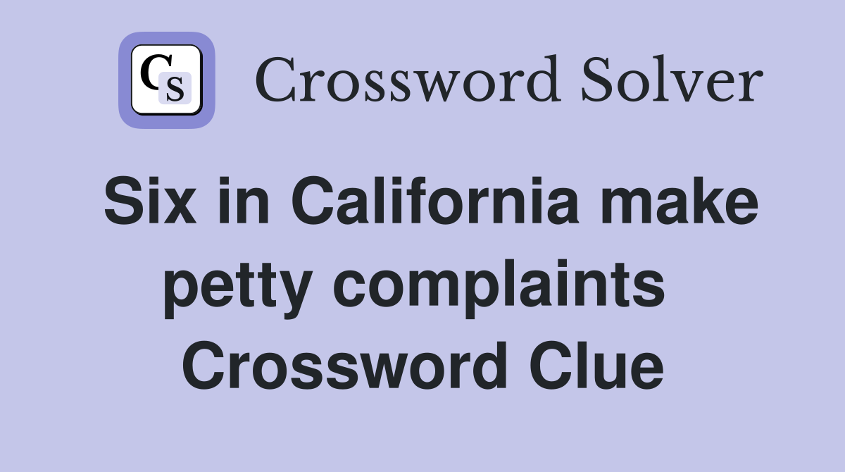 Six in California make petty complaints  Crossword Clue