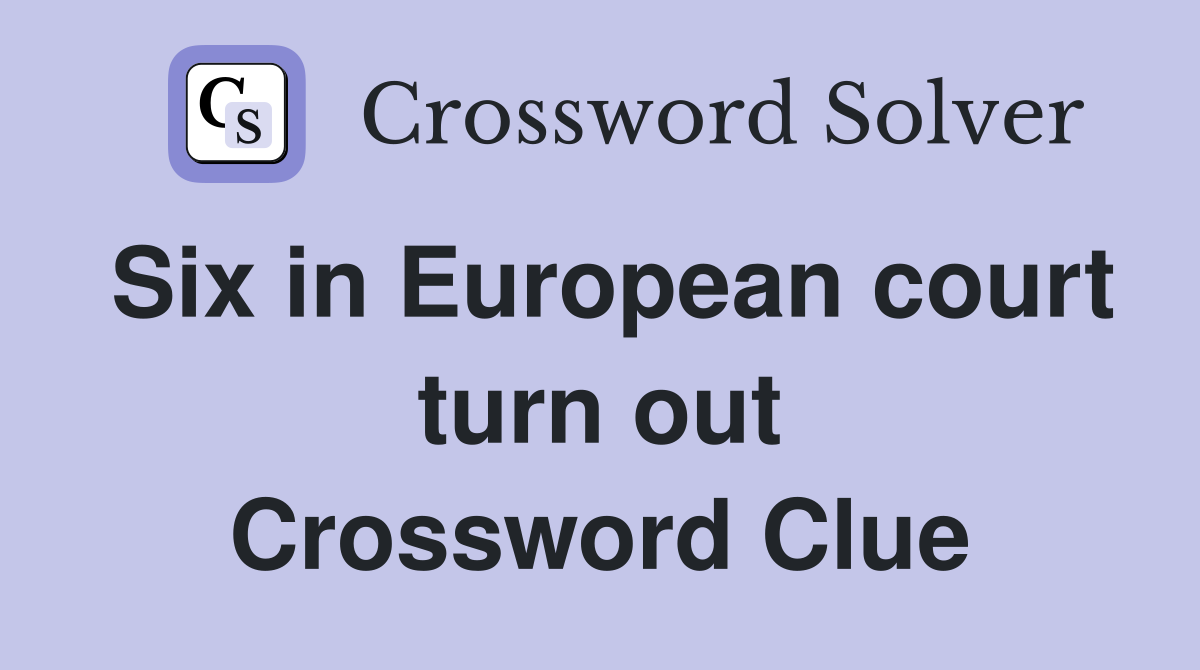 Six in European court turn out Crossword Clue