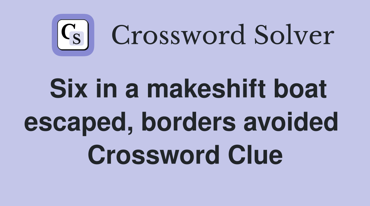 Six in a makeshift boat escaped, borders avoided  Crossword Clue