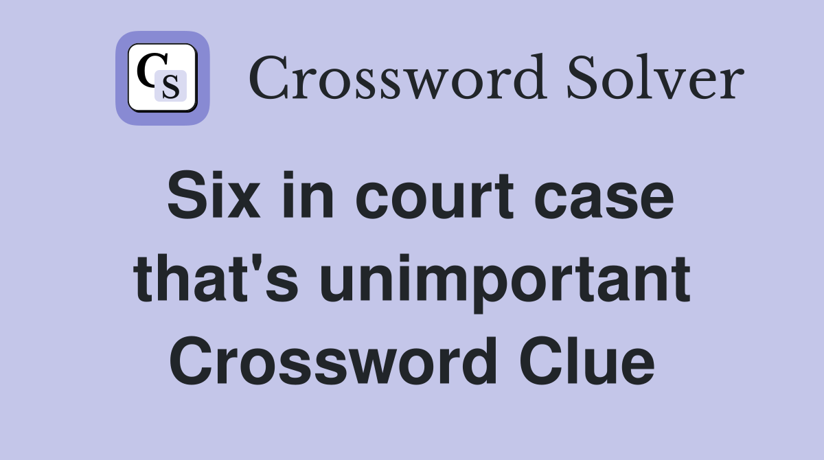 Six in court case that's unimportant Crossword Clue