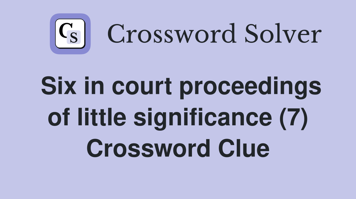 Six in court proceedings of little significance (7) Crossword Clue
