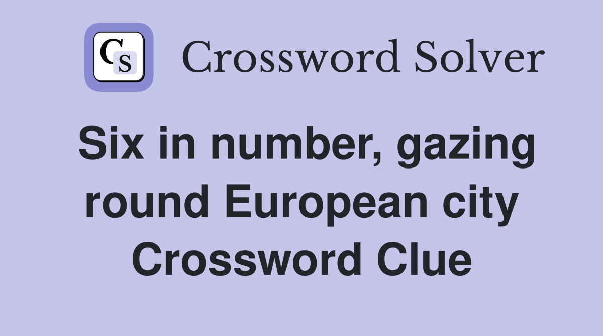 Six in number, gazing round European city Crossword Clue