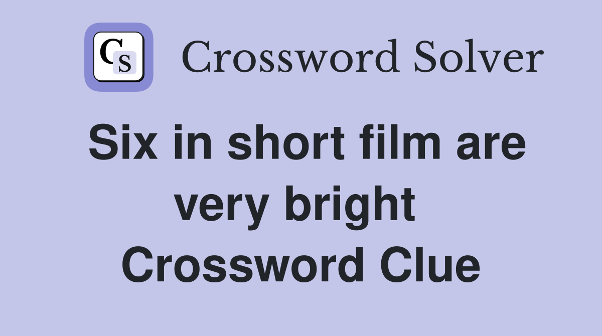 Six in short film are very bright  Crossword Clue