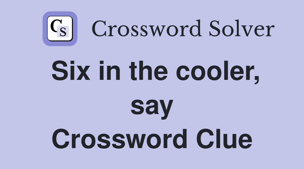 Six in the cooler, say Crossword Clue