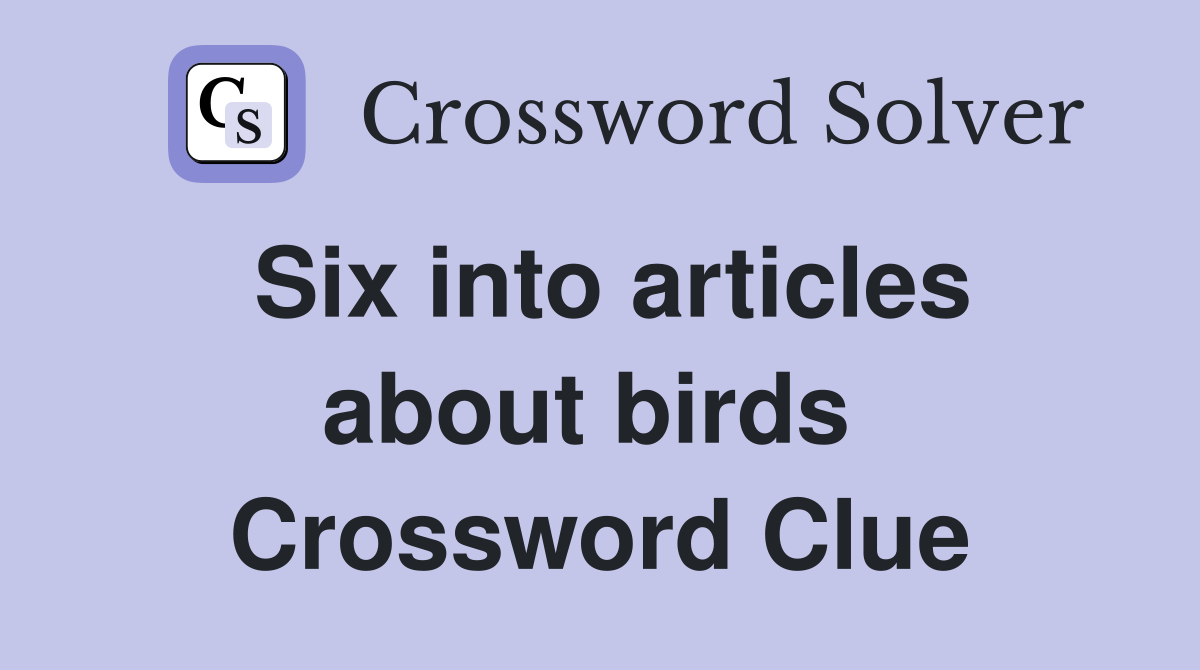 Six into articles about birds  Crossword Clue