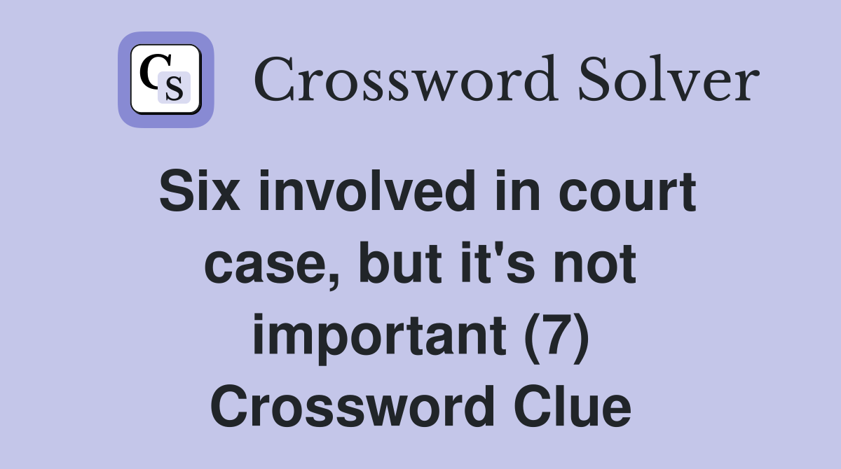 Six involved in court case, but it's not important (7) Crossword Clue