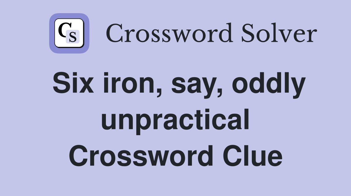 Six iron, say, oddly unpractical Crossword Clue