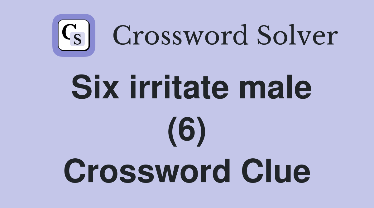 Six irritate male (6) Crossword Clue