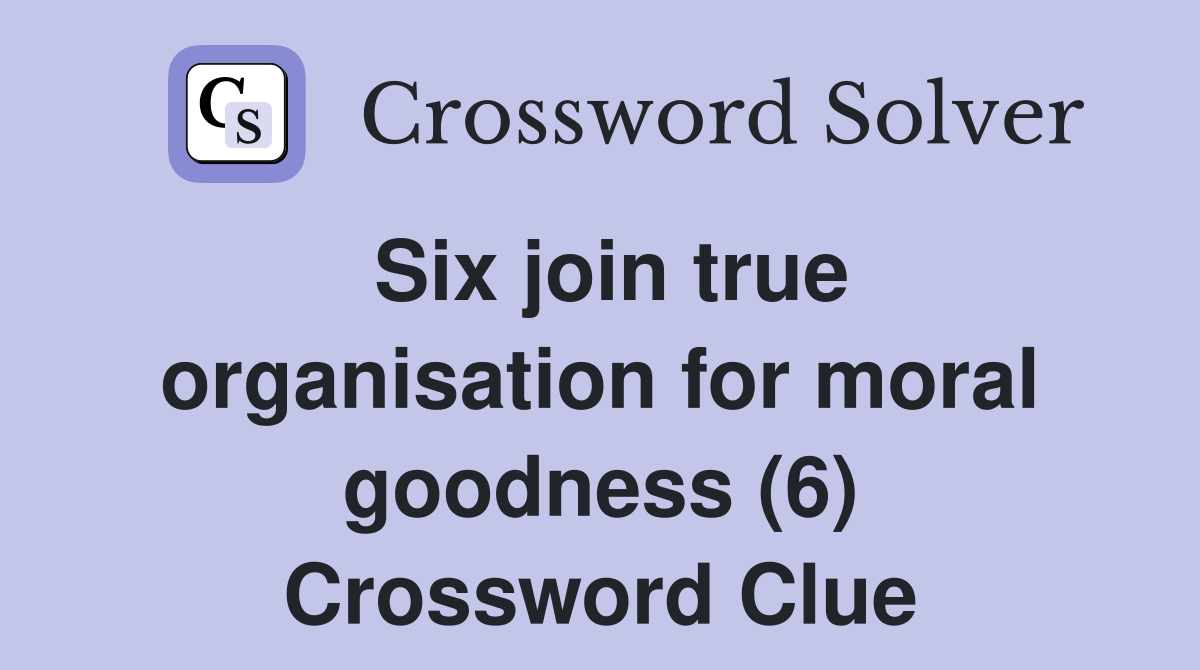 Six join true organisation for moral goodness (6) Crossword Clue