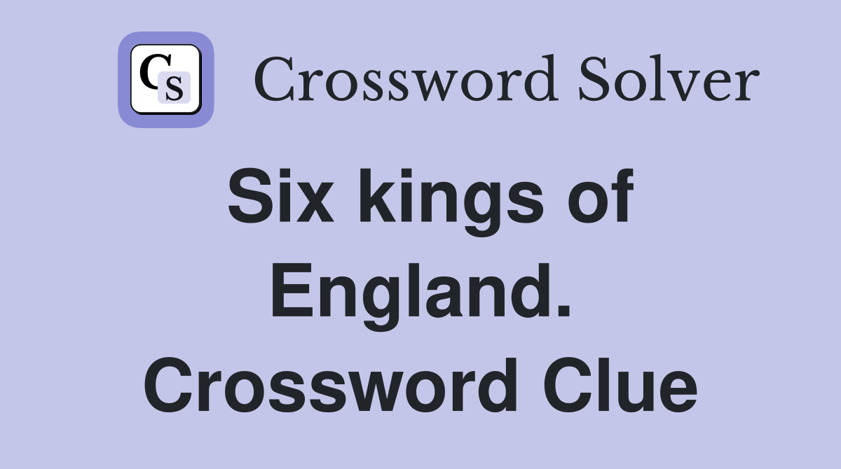 Six kings of England. Crossword Clue