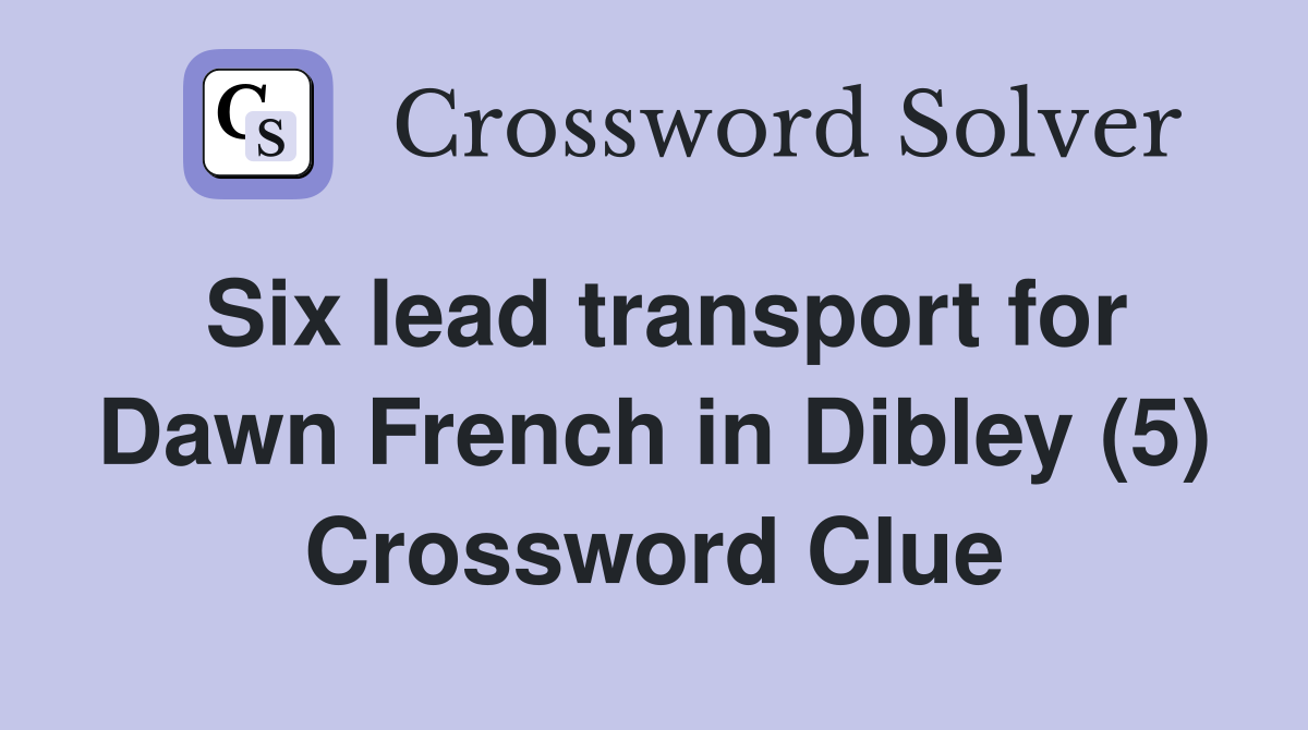 Six lead transport for Dawn French in Dibley (5) Crossword Clue