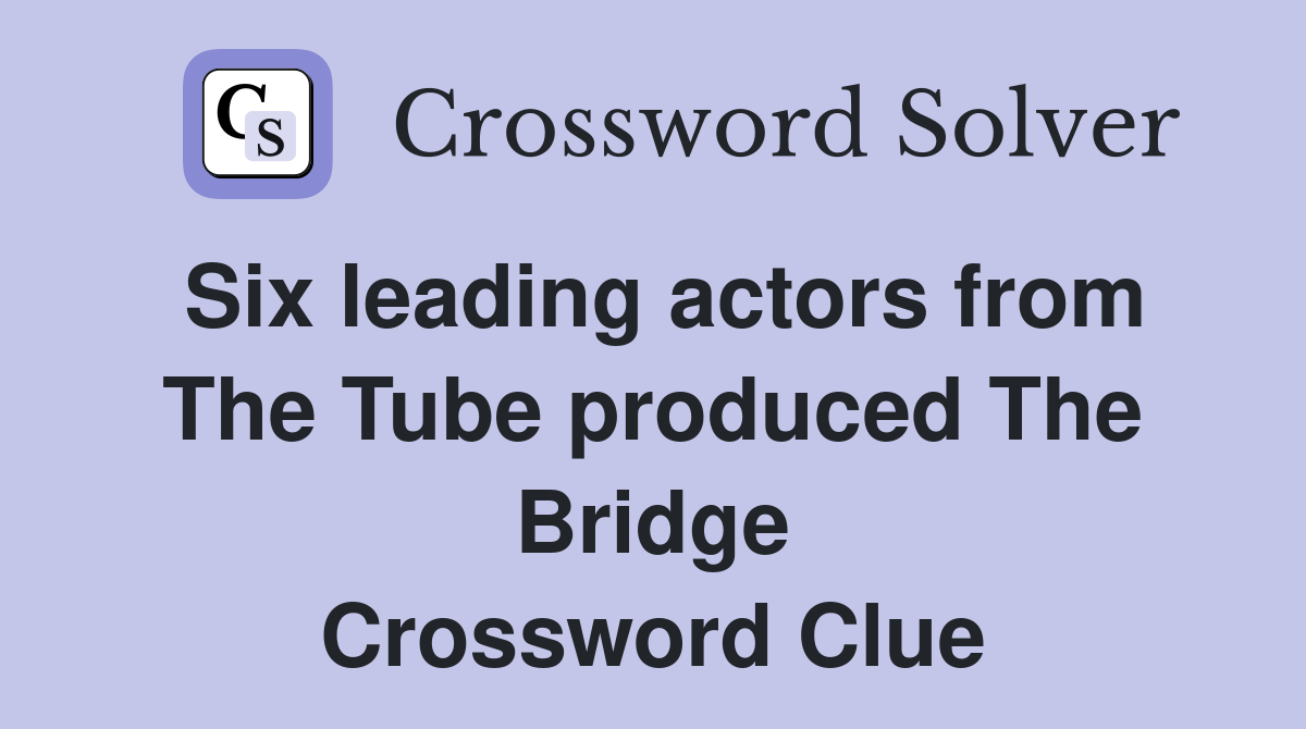 Six leading actors from The Tube produced The Bridge Crossword Clue