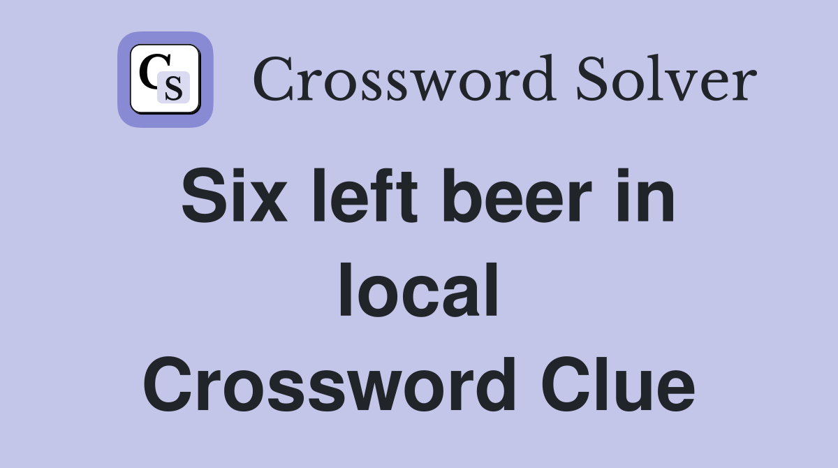 Six left beer in local Crossword Clue