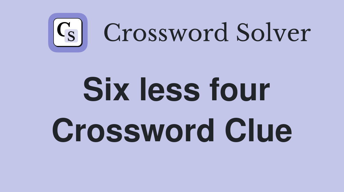 Six less four Crossword Clue