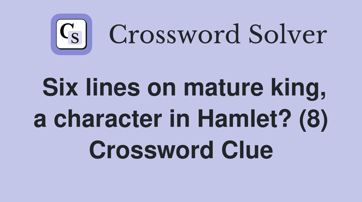 Six lines on mature king, a character in Hamlet? (8) Crossword Clue