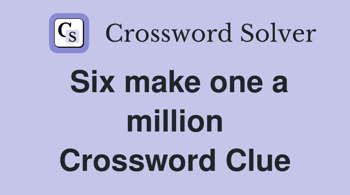 Six make one a million Crossword Clue