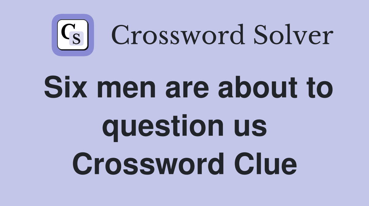 Six men are about to question us Crossword Clue
