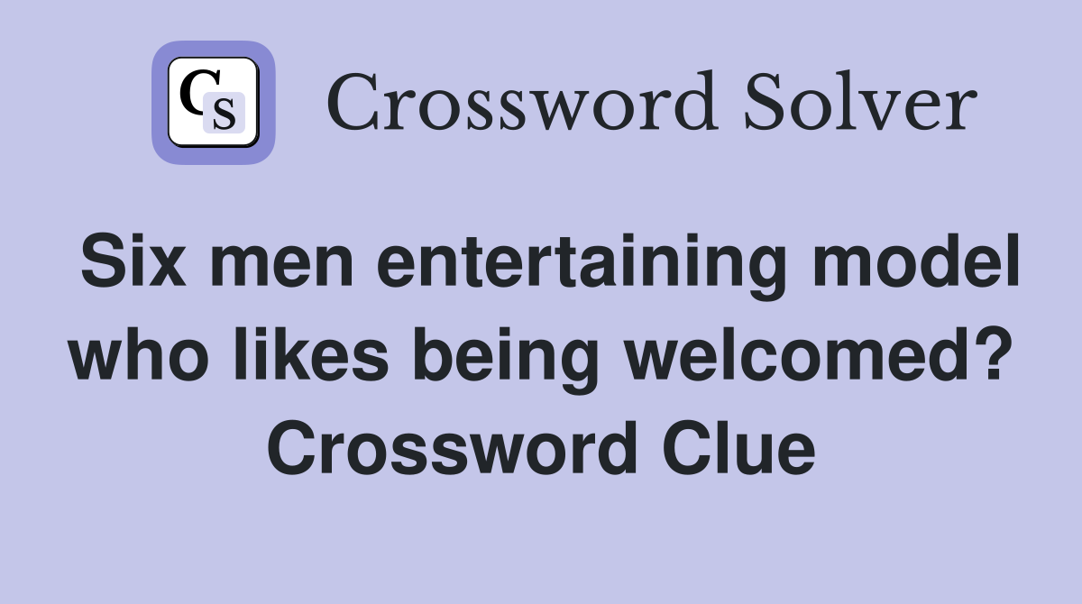 Six men entertaining model who likes being welcomed? Crossword Clue