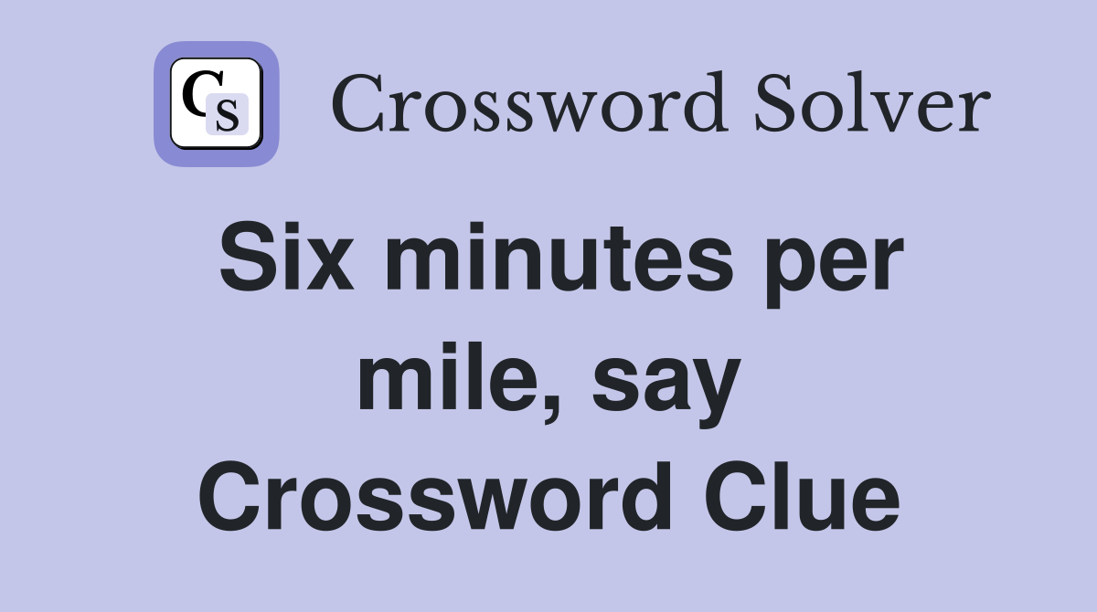 Six minutes per mile, say Crossword Clue