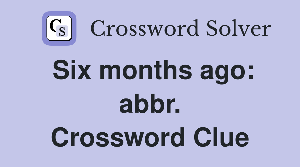 Six months ago: abbr. Crossword Clue