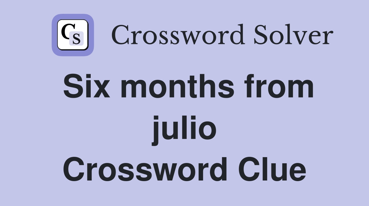 Six months from julio Crossword Clue