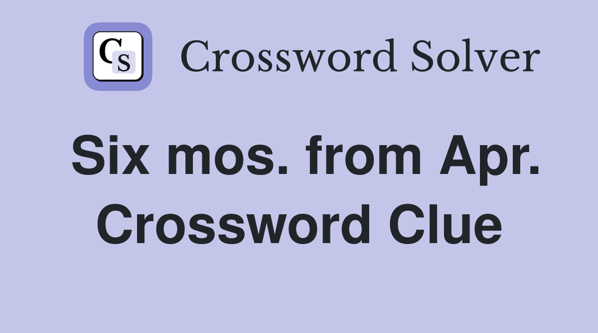 Six mos. from Apr. Crossword Clue